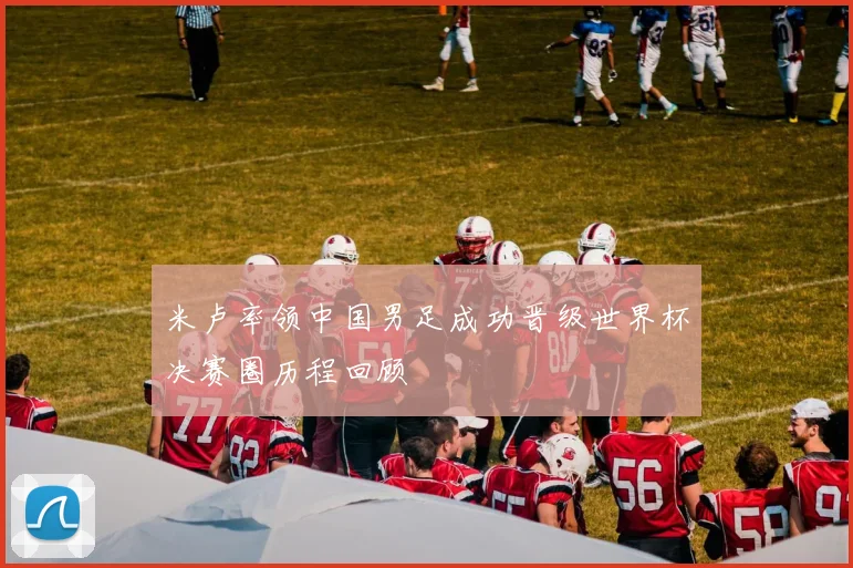 米卢率领中国男足成功晋级世界杯决赛圈历程回顾