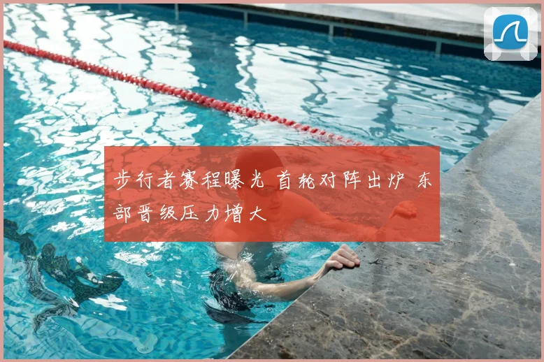 步行者赛程曝光 首轮对阵出炉 东部晋级压力增大