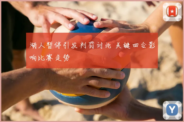 湖人暂停引发判罚讨论 关键回合影响比赛走势