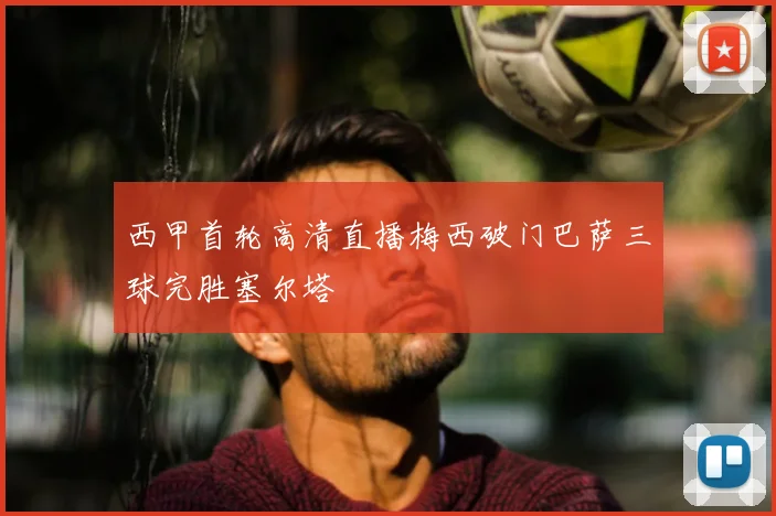 西甲首轮高清直播梅西破门巴萨三球完胜塞尔塔