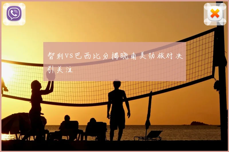 智利vs巴西比分揭晓南美劲旅对决引关注