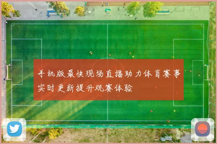 手机版最快现场直播助力体育赛事实时更新提升观赛体验