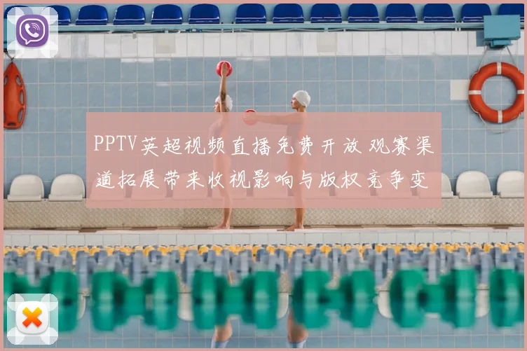 PPTV英超视频直播免费开放 观赛渠道拓展带来收视影响与版权竞争变化