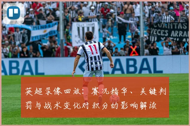 英超录像回放:赛况精华、关键判罚与战术变化对积分的影响解读