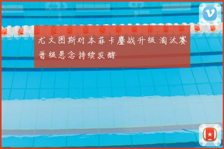 尤文图斯对本菲卡鏖战升级 淘汰赛晋级悬念持续发酵