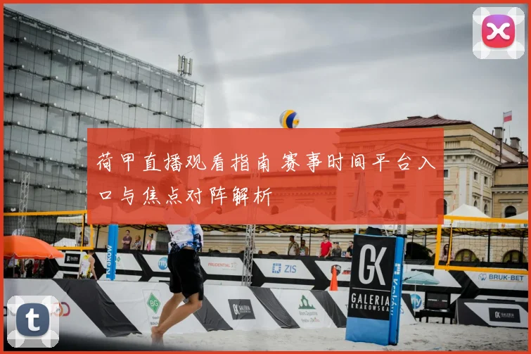 荷甲直播观看指南 赛事时间平台入口与焦点对阵解析