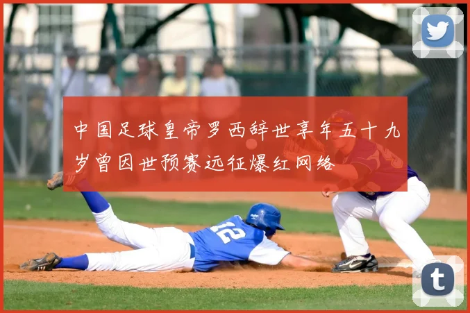 中国足球皇帝罗西辞世享年五十九岁曾因世预赛远征爆红网络