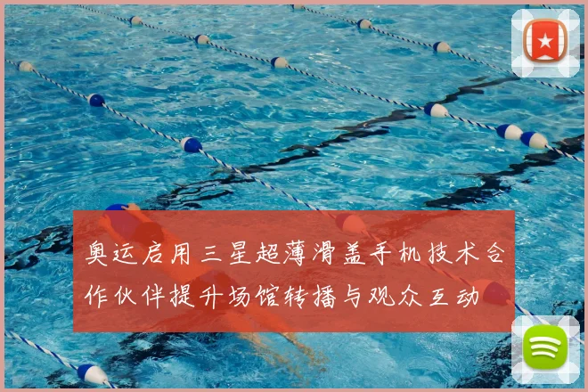 奥运启用三星超薄滑盖手机技术合作伙伴提升场馆转播与观众互动