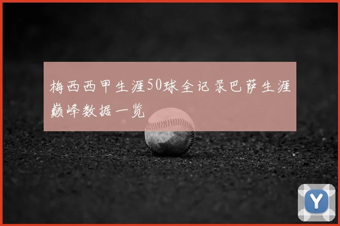 梅西西甲生涯50球全记录巴萨生涯巅峰数据一览