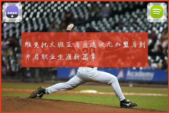 维克托文班亚马当选状元加盟马刺开启职业生涯新篇章