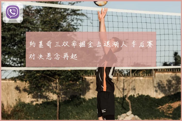 约基奇三双率掘金击退湖人 季后赛对决悬念再起