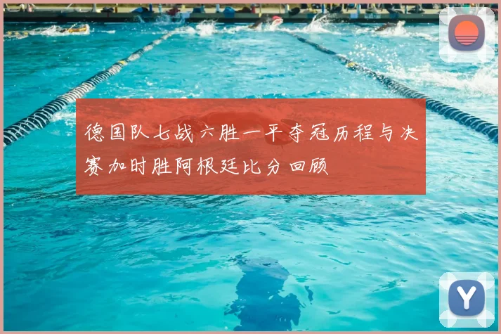 德国队七战六胜一平夺冠历程与决赛加时胜阿根廷比分回顾