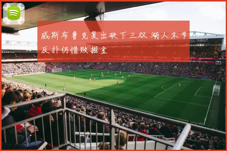 威斯布鲁克复出砍下三双 湖人末节反扑仍惜败掘金