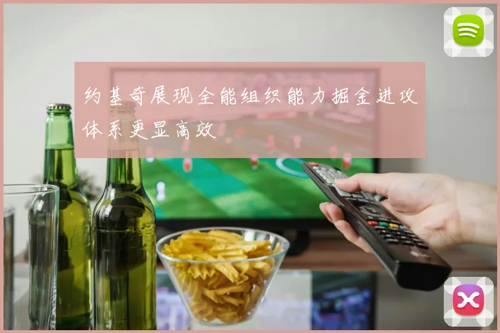 约基奇展现全能组织能力掘金进攻体系更显高效