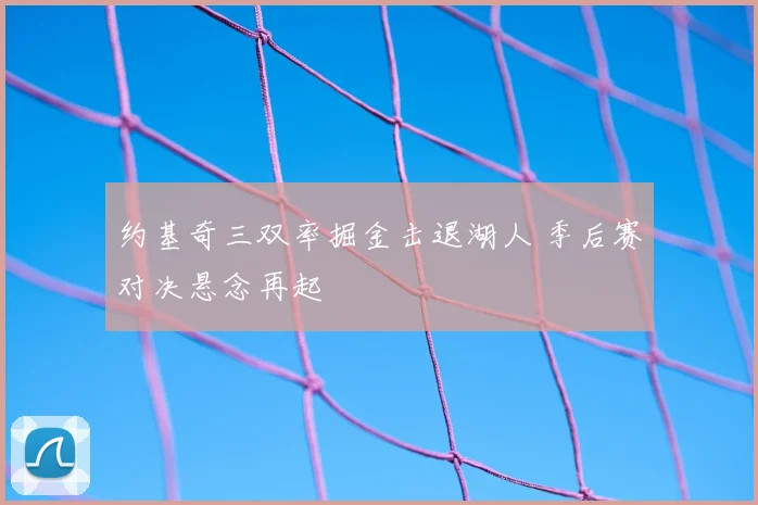 约基奇三双率掘金击退湖人 季后赛对决悬念再起