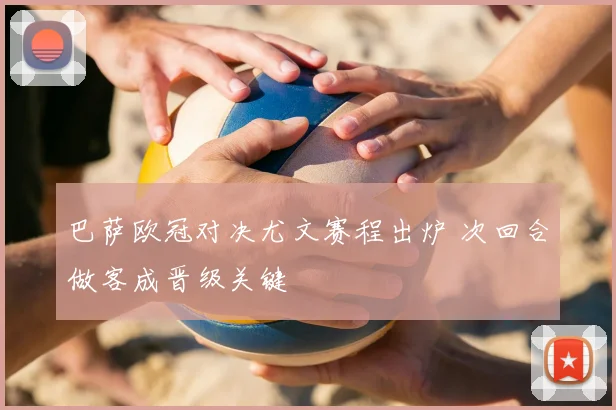 巴萨欧冠对决尤文赛程出炉 次回合做客成晋级关键