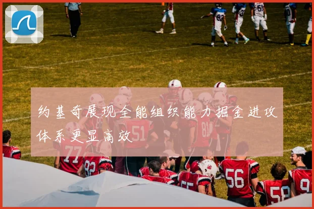 约基奇展现全能组织能力掘金进攻体系更显高效