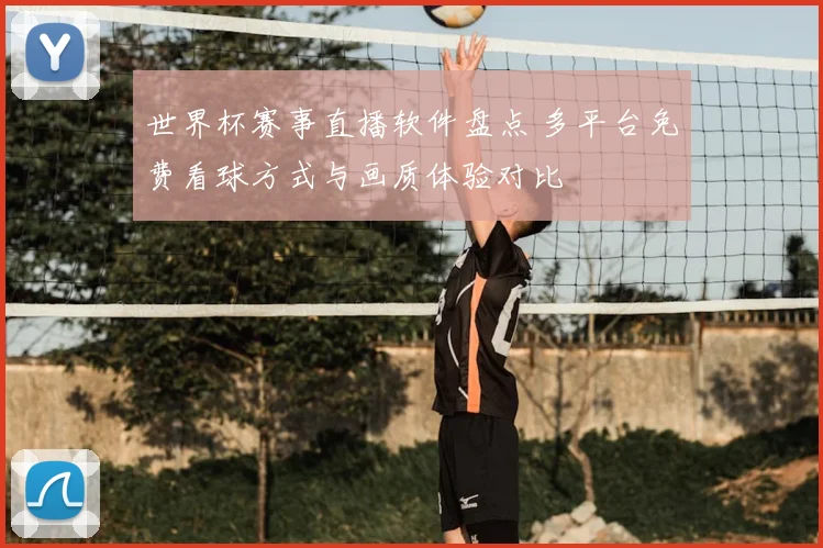 世界杯赛事直播软件盘点 多平台免费看球方式与画质体验对比