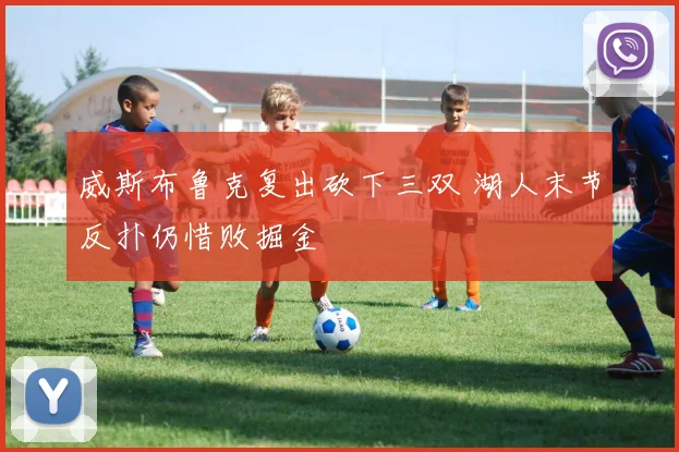 威斯布鲁克复出砍下三双 湖人末节反扑仍惜败掘金