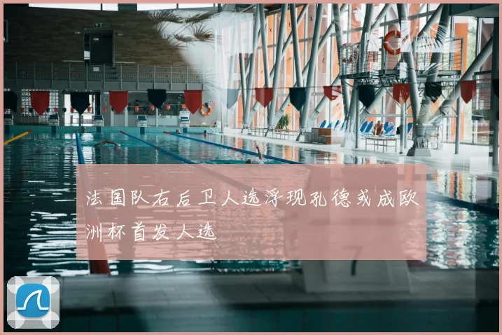 法国队右后卫人选浮现孔德或成欧洲杯首发人选