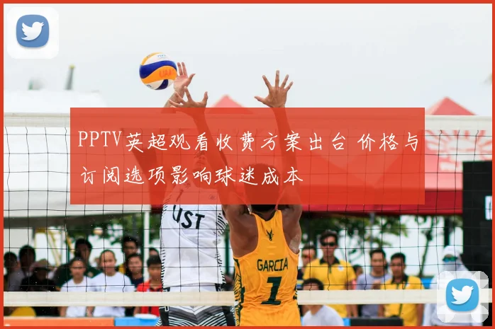 PPTV英超观看收费方案出台 价格与订阅选项影响球迷成本