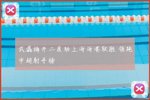 武磊梅开二度助上海海港取胜 领跑中超射手榜