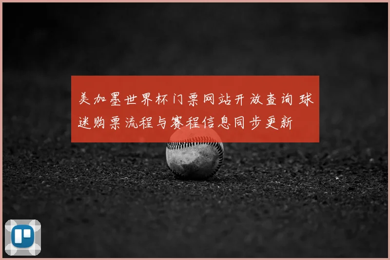 美加墨世界杯门票网站开放查询 球迷购票流程与赛程信息同步更新