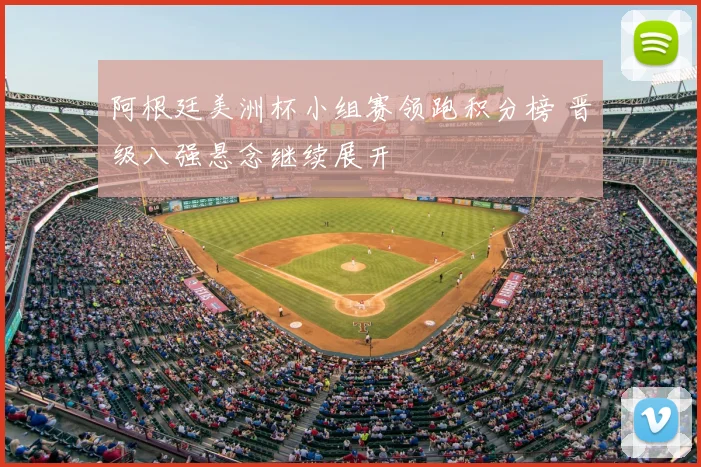阿根廷美洲杯小组赛领跑积分榜 晋级八强悬念继续展开