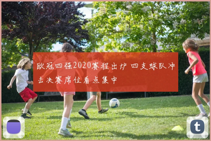 欧冠四强2020赛程出炉 四支球队冲击决赛席位看点集中