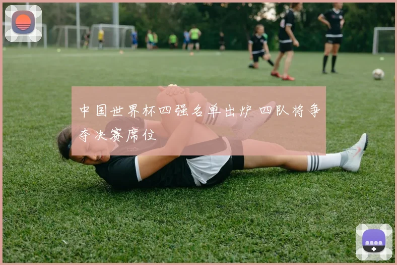 中国世界杯四强名单出炉 四队将争夺决赛席位