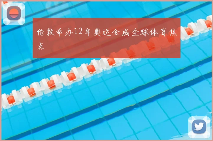 伦敦举办12年奥运会成全球体育焦点