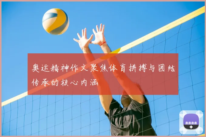 奥运精神作文聚焦体育拼搏与团结传承的核心内涵
