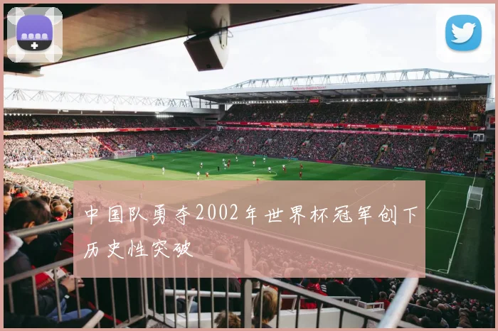中国队勇夺2002年世界杯冠军创下历史性突破