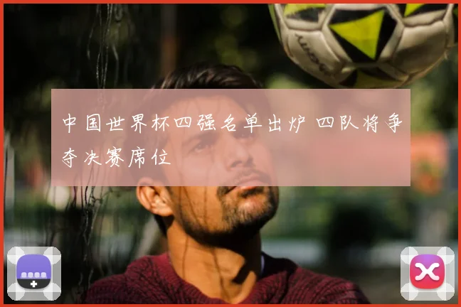 中国世界杯四强名单出炉 四队将争夺决赛席位