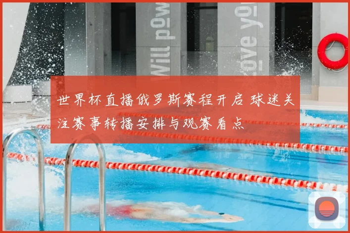 世界杯直播俄罗斯赛程开启 球迷关注赛事转播安排与观赛看点
