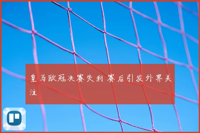 皇马欧冠决赛失利 赛后引发外界关注