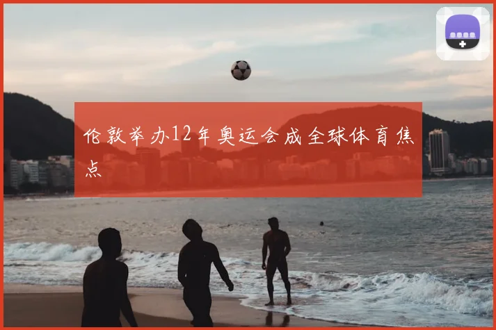 伦敦举办12年奥运会成全球体育焦点