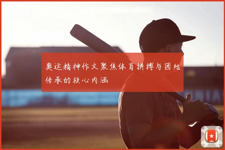 奥运精神作文聚焦体育拼搏与团结传承的核心内涵